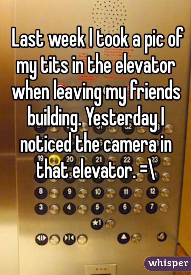 http://whisper.sh/whispers/04f5530f2418629570902572510dcbed83bdf6/-last-week-i-took-a-pic-of-my-tits-in-the-elevator-when-leaving-my-friends-building--yesterday-i-noticed-the-camera-in-that-elevator----