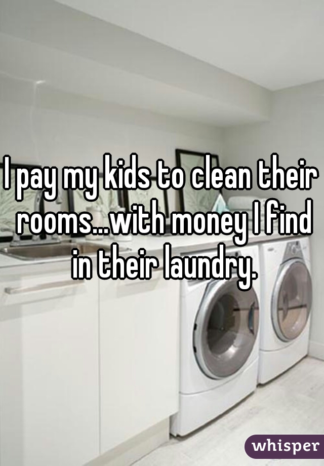http://whisper.sh/whispers/04f5622f62814a427530a88d8babdb185e16a1/i-pay-my-kids-to-clean-their-rooms---with-money-i-find-in-their-laundry-